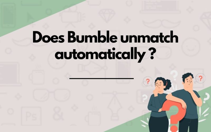 Does Bumble unmatch automatically (Yes and here's when)