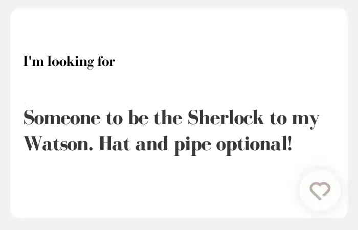 I'm looking for hinge answer: Someone to be the Sherlock to my Watson. Hat and pipe optional!