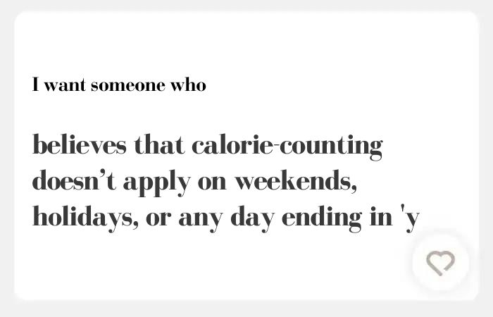 I want someone who hinge answer: believes that calorie-counting doesn’t apply on weekends, holidays, or any day ending in 'y