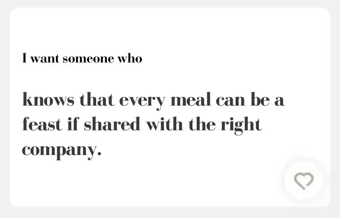 I want someone who hinge answer: knows that every meal can be a feast if shared with the right company.