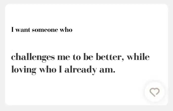 I want someone who hinge answer: challenges me to be better, while loving who I already am.