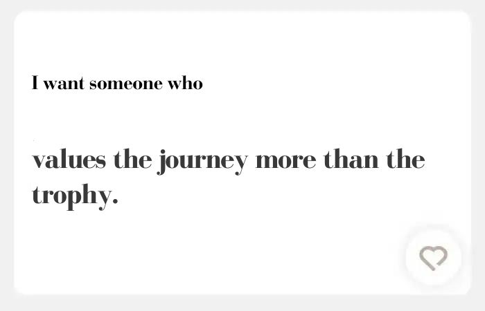 I want someone who hinge answer: values the journey more than the trophy.