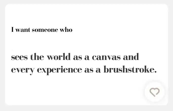 I want someone who hinge answer: sees the world as a canvas and every experience as a brushstroke.