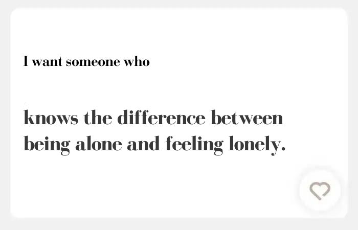 I want someone who hinge answer: knows the difference between being alone and feeling lonely.