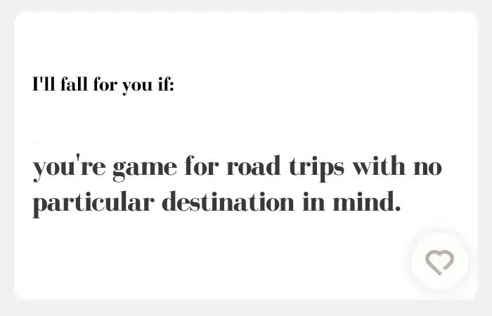 I'll fall for you if hinge answer: You're game for road trips with no particular destination in mind.