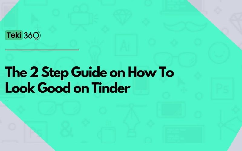 The 2 Step Guide on How To Look Good on Tinder