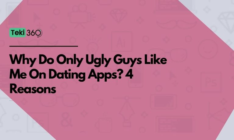 Why Do Only Ugly Guys Like Me On Dating Apps? 4 Reasons