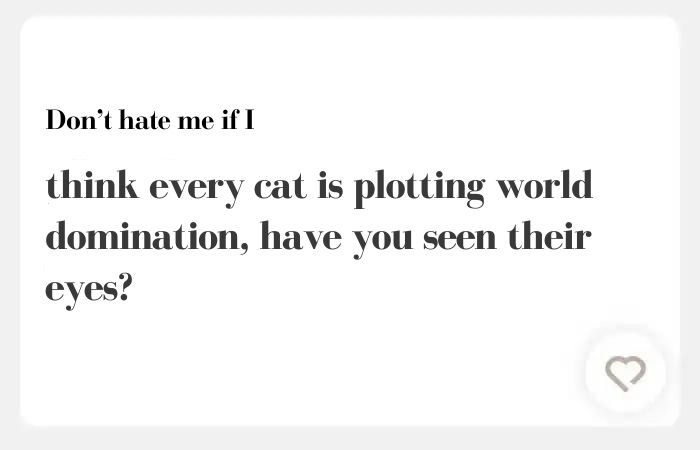 Don't hate me if I Hinge answers —  think every cat is plotting world domination, have you seen their eyes?