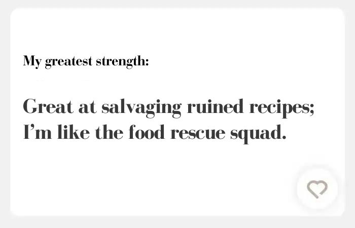 My greatest hinge answer: Great at salvaging ruined recipes; I’m like the food rescue squad.