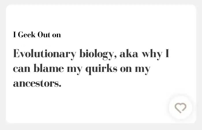 I geek out on Hinge answers - Evolutionary biology, aka why I can blame my quirks on my ancestors.