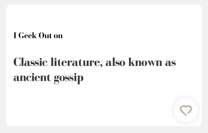I geek out on Hinge answers – Classic literature, also known as ancient gossip
