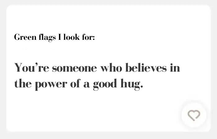 Green flags I look for hinge answers: You’re someone who believes in the power of a good hug.